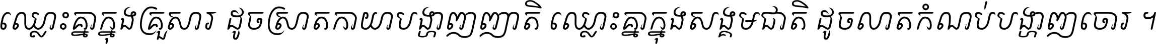 ឈ្លោះ​គ្នា​ក្នុង​គ្រួសារ ដូច​ស្រាត​កាយា​បង្ហាញ​ញាតិ ឈ្លោះគ្នាក្នុង​សង្គមជាតិ ដូច​លាត​កំណប់​បង្ហាញ​ចោរ ។