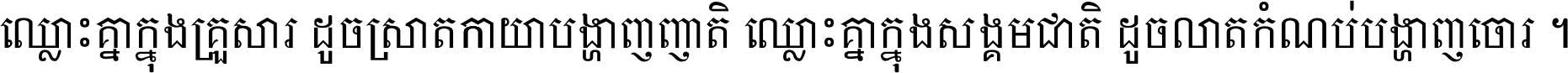 ឈ្លោះ​គ្នា​ក្នុង​គ្រួសារ ដូច​ស្រាត​កាយា​បង្ហាញ​ញាតិ ឈ្លោះគ្នាក្នុង​សង្គមជាតិ ដូច​លាត​កំណប់​បង្ហាញ​ចោរ ។