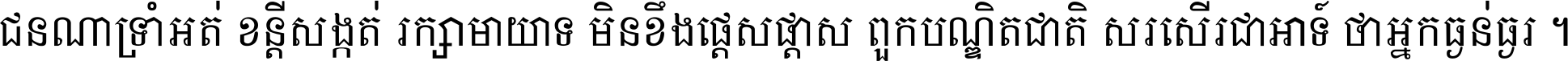 ជនណា​ទ្រាំអត់ ខន្តី​សង្កត់ រក្សា​មាយាទ មិន​ខឹង​ផ្ដេសផ្ដាស ពួក​បណ្ឌិតជាតិ សរសើរ​ជា​អាទ៍ ថា​អ្នក​ធ្ងន់​ធ្ងរ ។