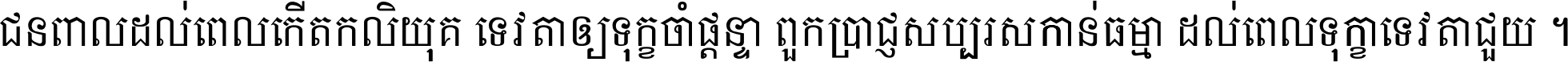 ជនពាល​ដល់​ពេល​កើត​កលិយុគ ទេវតា​ឲ្យ​ទុក្ខ​ចាំ​ផ្ដន្ទា ពួក​ប្រាជ្ញ​សប្បរស​កាន់​ធម្មា ដល់​ពេល​ទុក្ខា​ទេវតា​ជួយ ។