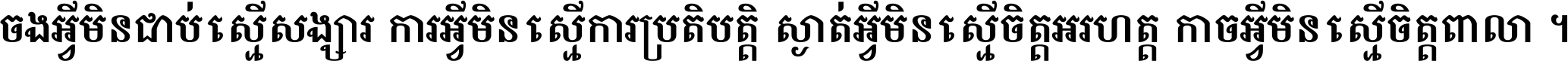 ចង​អ្វី​មិន​ជាប់​ស្មើ​សង្សារ ការ​អ្វី​មិន​ស្មើ​ការ​ប្រតិបត្តិ ស្ងាត់​អ្វី​មិន​ស្មើ​​ចិត្ត​អរហត្ត​ កាច​អ្វី​មិន​ស្មើ​ចិត្ត​ពាលា ។