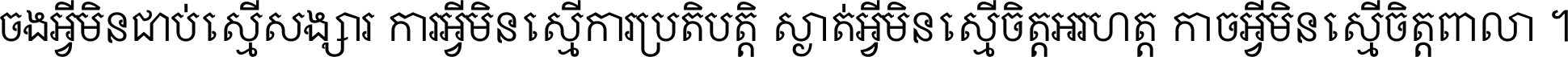 ចង​អ្វី​មិន​ជាប់​ស្មើ​សង្សារ ការ​អ្វី​មិន​ស្មើ​ការ​ប្រតិបត្តិ ស្ងាត់​អ្វី​មិន​ស្មើ​​ចិត្ត​អរហត្ត​ កាច​អ្វី​មិន​ស្មើ​ចិត្ត​ពាលា ។