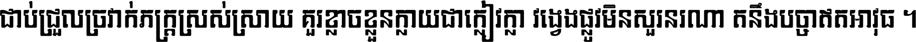 ជាប់​ជ្រួល​ច្រវាក់​ភក្ត្រ​ស្រស់ស្រាយ គួរ​ខ្លាច​ខ្លួន​ក្លាយ​ជា​ក្លៀវក្លា វង្វេង​ផ្លូវ​មិន​សួរន​រណា តនឹងបច្ចា​ឥត​អាវុធ ។