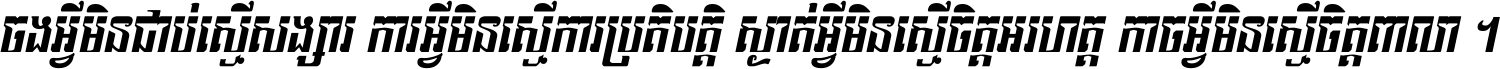 ចង​អ្វី​មិន​ជាប់​ស្មើ​សង្សារ ការ​អ្វី​មិន​ស្មើ​ការ​ប្រតិបត្តិ ស្ងាត់​អ្វី​មិន​ស្មើ​​ចិត្ត​អរហត្ត​ កាច​អ្វី​មិន​ស្មើ​ចិត្ត​ពាលា ។