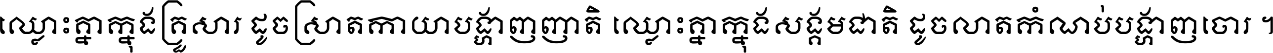 ឈ្លោះ​គ្នា​ក្នុង​គ្រួសារ ដូច​ស្រាត​កាយា​បង្ហាញ​ញាតិ ឈ្លោះគ្នាក្នុង​សង្គមជាតិ ដូច​លាត​កំណប់​បង្ហាញ​ចោរ ។