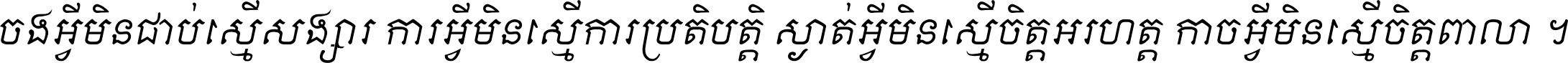 ចង​អ្វី​មិន​ជាប់​ស្មើ​សង្សារ ការ​អ្វី​មិន​ស្មើ​ការ​ប្រតិបត្តិ ស្ងាត់​អ្វី​មិន​ស្មើ​​ចិត្ត​អរហត្ត​ កាច​អ្វី​មិន​ស្មើ​ចិត្ត​ពាលា ។