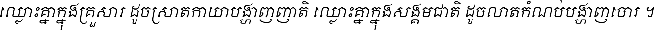 ឈ្លោះ​គ្នា​ក្នុង​គ្រួសារ ដូច​ស្រាត​កាយា​បង្ហាញ​ញាតិ ឈ្លោះគ្នាក្នុង​សង្គមជាតិ ដូច​លាត​កំណប់​បង្ហាញ​ចោរ ។