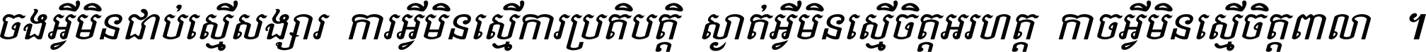 ចង​អ្វី​មិន​ជាប់​ស្មើ​សង្សារ ការ​អ្វី​មិន​ស្មើ​ការ​ប្រតិបត្តិ ស្ងាត់​អ្វី​មិន​ស្មើ​​ចិត្ត​អរហត្ត​ កាច​អ្វី​មិន​ស្មើ​ចិត្ត​ពាលា ។