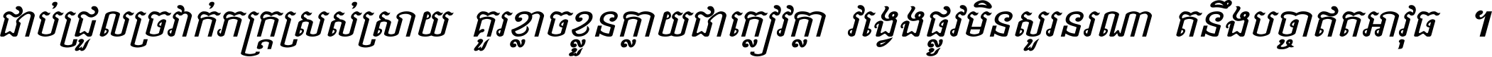 ជាប់​ជ្រួល​ច្រវាក់​ភក្ត្រ​ស្រស់ស្រាយ គួរ​ខ្លាច​ខ្លួន​ក្លាយ​ជា​ក្លៀវក្លា វង្វេង​ផ្លូវ​មិន​សួរន​រណា តនឹងបច្ចា​ឥត​អាវុធ ។