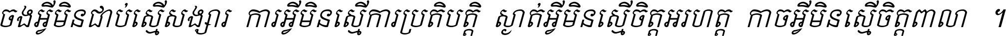 ចង​អ្វី​មិន​ជាប់​ស្មើ​សង្សារ ការ​អ្វី​មិន​ស្មើ​ការ​ប្រតិបត្តិ ស្ងាត់​អ្វី​មិន​ស្មើ​​ចិត្ត​អរហត្ត​ កាច​អ្វី​មិន​ស្មើ​ចិត្ត​ពាលា ។