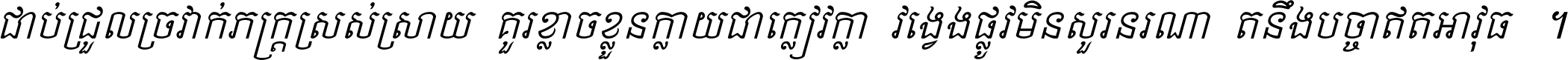 ជាប់​ជ្រួល​ច្រវាក់​ភក្ត្រ​ស្រស់ស្រាយ គួរ​ខ្លាច​ខ្លួន​ក្លាយ​ជា​ក្លៀវក្លា វង្វេង​ផ្លូវ​មិន​សួរន​រណា តនឹងបច្ចា​ឥត​អាវុធ ។