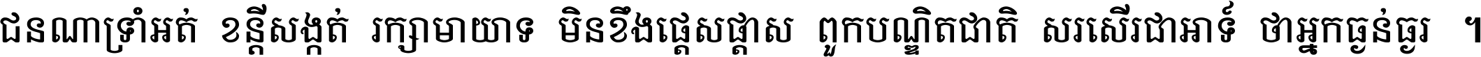 ជនណា​ទ្រាំអត់ ខន្តី​សង្កត់ រក្សា​មាយាទ មិន​ខឹង​ផ្ដេសផ្ដាស ពួក​បណ្ឌិតជាតិ សរសើរ​ជា​អាទ៍ ថា​អ្នក​ធ្ងន់​ធ្ងរ ។