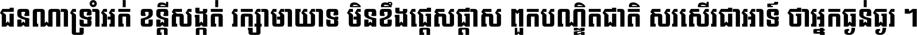 ជនណា​ទ្រាំអត់ ខន្តី​សង្កត់ រក្សា​មាយាទ មិន​ខឹង​ផ្ដេសផ្ដាស ពួក​បណ្ឌិតជាតិ សរសើរ​ជា​អាទ៍ ថា​អ្នក​ធ្ងន់​ធ្ងរ ។