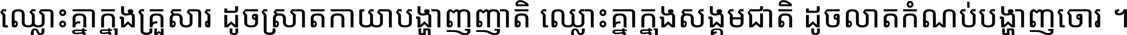 ឈ្លោះ​គ្នា​ក្នុង​គ្រួសារ ដូច​ស្រាត​កាយា​បង្ហាញ​ញាតិ ឈ្លោះគ្នាក្នុង​សង្គមជាតិ ដូច​លាត​កំណប់​បង្ហាញ​ចោរ ។