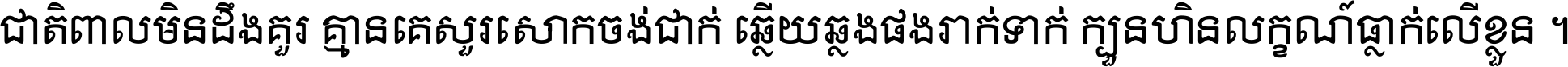 ជាតិ​ពាល​មិន​ដឹង​គួរ គ្មាន​គេ​សួរ​សោក​ចង់​ជាក់ ឆ្លើយ​ឆ្លង​ផង​រាក់​ទាក់​ ក្បួន​ហិន​លក្ខណ៍​ធ្លាក់​លើ​ខ្លួន ។