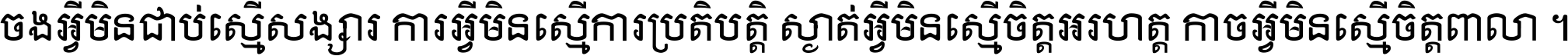 ចង​អ្វី​មិន​ជាប់​ស្មើ​សង្សារ ការ​អ្វី​មិន​ស្មើ​ការ​ប្រតិបត្តិ ស្ងាត់​អ្វី​មិន​ស្មើ​​ចិត្ត​អរហត្ត​ កាច​អ្វី​មិន​ស្មើ​ចិត្ត​ពាលា ។