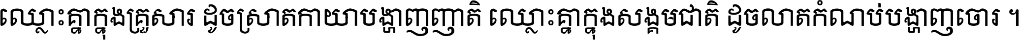 ឈ្លោះ​គ្នា​ក្នុង​គ្រួសារ ដូច​ស្រាត​កាយា​បង្ហាញ​ញាតិ ឈ្លោះគ្នាក្នុង​សង្គមជាតិ ដូច​លាត​កំណប់​បង្ហាញ​ចោរ ។