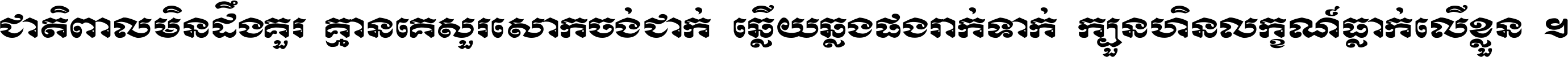 ជាតិ​ពាល​មិន​ដឹង​គួរ គ្មាន​គេ​សួរ​សោក​ចង់​ជាក់ ឆ្លើយ​ឆ្លង​ផង​រាក់​ទាក់​ ក្បួន​ហិន​លក្ខណ៍​ធ្លាក់​លើ​ខ្លួន ។