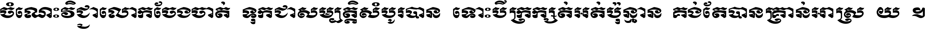 ចំណេះ​វិជ្ជា​លោក​ចែង​ចាត់ ទុក​ជា​សម្បត្តិ​សំបូរ​បាន ទោះ​បី​ក្រក្សត់​អត់​ប៉ុន្មាន គង់​តែ​បាន​គ្រាន់​អាស្រ័យ ។