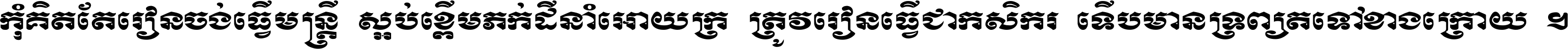 កុំ​គិត​តែ​រៀន​ចង់ធ្វើ​មន្ត្រី ស្អប់​ខ្ពើម​ភក់ដី​នាំអោយ​ក្រ ត្រូវ​រៀន​ធ្វើ​ជា​កសិករ ទើប​មានទ្រព្យ​ត​ទៅ​ខាង​ក្រោយ ។