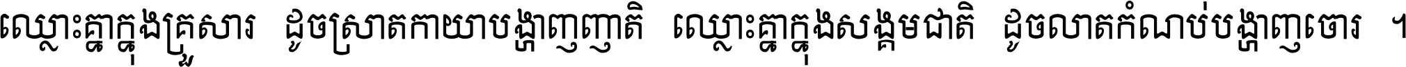 ឈ្លោះ​គ្នា​ក្នុង​គ្រួសារ ដូច​ស្រាត​កាយា​បង្ហាញ​ញាតិ ឈ្លោះគ្នាក្នុង​សង្គមជាតិ ដូច​លាត​កំណប់​បង្ហាញ​ចោរ ។