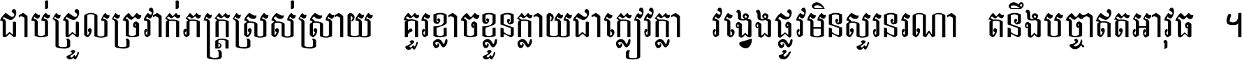 ជាប់​ជ្រួល​ច្រវាក់​ភក្ត្រ​ស្រស់ស្រាយ គួរ​ខ្លាច​ខ្លួន​ក្លាយ​ជា​ក្លៀវក្លា វង្វេង​ផ្លូវ​មិន​សួរន​រណា តនឹងបច្ចា​ឥត​អាវុធ ។