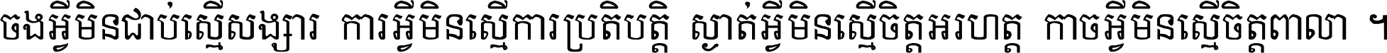 ចង​អ្វី​មិន​ជាប់​ស្មើ​សង្សារ ការ​អ្វី​មិន​ស្មើ​ការ​ប្រតិបត្តិ ស្ងាត់​អ្វី​មិន​ស្មើ​​ចិត្ត​អរហត្ត​ កាច​អ្វី​មិន​ស្មើ​ចិត្ត​ពាលា ។