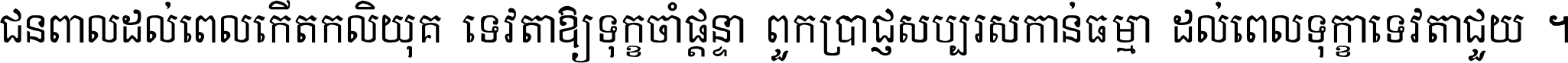 ជនពាល​ដល់​ពេល​កើត​កលិយុគ ទេវតា​ឲ្យ​ទុក្ខ​ចាំ​ផ្ដន្ទា ពួក​ប្រាជ្ញ​សប្បរស​កាន់​ធម្មា ដល់​ពេល​ទុក្ខា​ទេវតា​ជួយ ។