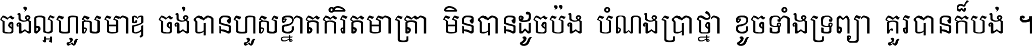 ចង់​ល្អ​ហួស​មាឌ ចង់​បាន​ហួស​ខ្នាត​កំរិត​មាត្រា មិន​បាន​ដូច​ប៉ង បំណង​ប្រាថ្នា ខូច​ទាំងទ្រព្យា គួរ​បាន​ក៏បង់ ។