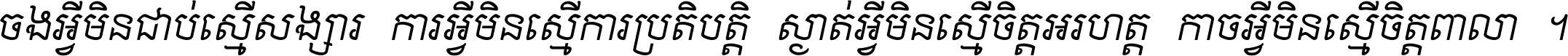 ចង​អ្វី​មិន​ជាប់​ស្មើ​សង្សារ ការ​អ្វី​មិន​ស្មើ​ការ​ប្រតិបត្តិ ស្ងាត់​អ្វី​មិន​ស្មើ​​ចិត្ត​អរហត្ត​ កាច​អ្វី​មិន​ស្មើ​ចិត្ត​ពាលា ។