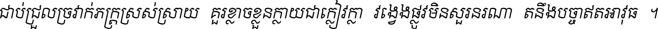 ជាប់​ជ្រួល​ច្រវាក់​ភក្ត្រ​ស្រស់ស្រាយ គួរ​ខ្លាច​ខ្លួន​ក្លាយ​ជា​ក្លៀវក្លា វង្វេង​ផ្លូវ​មិន​សួរន​រណា តនឹងបច្ចា​ឥត​អាវុធ ។