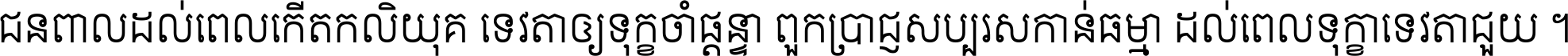 ជនពាល​ដល់​ពេល​កើត​កលិយុគ ទេវតា​ឲ្យ​ទុក្ខ​ចាំ​ផ្ដន្ទា ពួក​ប្រាជ្ញ​សប្បរស​កាន់​ធម្មា ដល់​ពេល​ទុក្ខា​ទេវតា​ជួយ ។