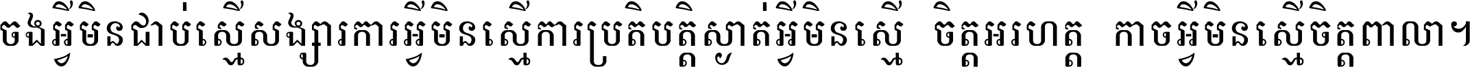 ចង​អ្វី​មិន​ជាប់​ស្មើ​សង្សារ ការ​អ្វី​មិន​ស្មើ​ការ​ប្រតិបត្តិ ស្ងាត់​អ្វី​មិន​ស្មើ​​ចិត្ត​អរហត្ត​ កាច​អ្វី​មិន​ស្មើ​ចិត្ត​ពាលា ។