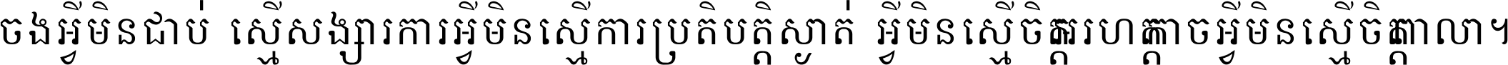 ចង​អ្វី​មិន​ជាប់​ស្មើ​សង្សារ ការ​អ្វី​មិន​ស្មើ​ការ​ប្រតិបត្តិ ស្ងាត់​អ្វី​មិន​ស្មើ​​ចិត្ត​អរហត្ត​ កាច​អ្វី​មិន​ស្មើ​ចិត្ត​ពាលា ។