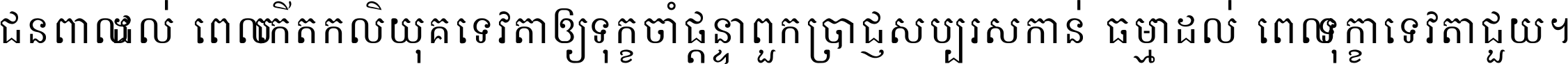 ជនពាល​ដល់​ពេល​កើត​កលិយុគ ទេវតា​ឲ្យ​ទុក្ខ​ចាំ​ផ្ដន្ទា ពួក​ប្រាជ្ញ​សប្បរស​កាន់​ធម្មា ដល់​ពេល​ទុក្ខា​ទេវតា​ជួយ ។