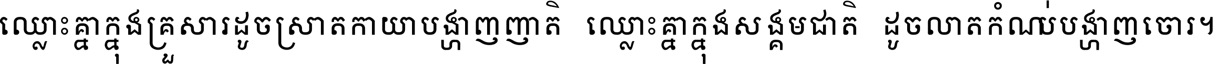 ឈ្លោះ​គ្នា​ក្នុង​គ្រួសារ ដូច​ស្រាត​កាយា​បង្ហាញ​ញាតិ ឈ្លោះគ្នាក្នុង​សង្គមជាតិ ដូច​លាត​កំណប់​បង្ហាញ​ចោរ ។