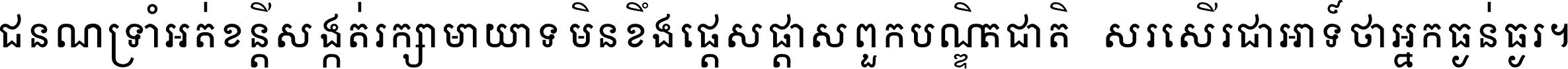 ជនណា​ទ្រាំអត់ ខន្តី​សង្កត់ រក្សា​មាយាទ មិន​ខឹង​ផ្ដេសផ្ដាស ពួក​បណ្ឌិតជាតិ សរសើរ​ជា​អាទ៍ ថា​អ្នក​ធ្ងន់​ធ្ងរ ។