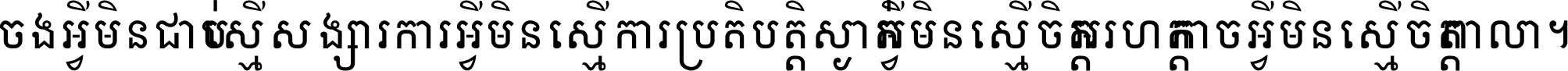 ចង​អ្វី​មិន​ជាប់​ស្មើ​សង្សារ ការ​អ្វី​មិន​ស្មើ​ការ​ប្រតិបត្តិ ស្ងាត់​អ្វី​មិន​ស្មើ​​ចិត្ត​អរហត្ត​ កាច​អ្វី​មិន​ស្មើ​ចិត្ត​ពាលា ។