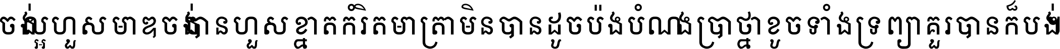 ចង់​ល្អ​ហួស​មាឌ ចង់​បាន​ហួស​ខ្នាត​កំរិត​មាត្រា មិន​បាន​ដូច​ប៉ង បំណង​ប្រាថ្នា ខូច​ទាំងទ្រព្យា គួរ​បាន​ក៏បង់ ។