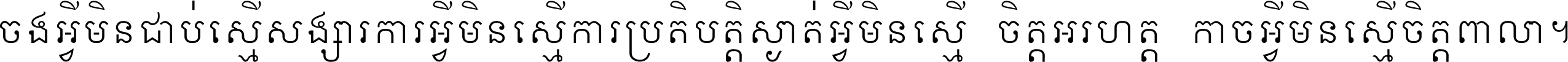 ចង​អ្វី​មិន​ជាប់​ស្មើ​សង្សារ ការ​អ្វី​មិន​ស្មើ​ការ​ប្រតិបត្តិ ស្ងាត់​អ្វី​មិន​ស្មើ​​ចិត្ត​អរហត្ត​ កាច​អ្វី​មិន​ស្មើ​ចិត្ត​ពាលា ។