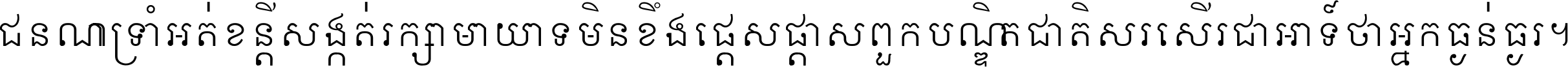 ជនណា​ទ្រាំអត់ ខន្តី​សង្កត់ រក្សា​មាយាទ មិន​ខឹង​ផ្ដេសផ្ដាស ពួក​បណ្ឌិតជាតិ សរសើរ​ជា​អាទ៍ ថា​អ្នក​ធ្ងន់​ធ្ងរ ។