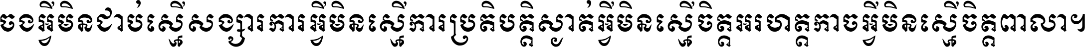 ចង​អ្វី​មិន​ជាប់​ស្មើ​សង្សារ ការ​អ្វី​មិន​ស្មើ​ការ​ប្រតិបត្តិ ស្ងាត់​អ្វី​មិន​ស្មើ​​ចិត្ត​អរហត្ត​ កាច​អ្វី​មិន​ស្មើ​ចិត្ត​ពាលា ។