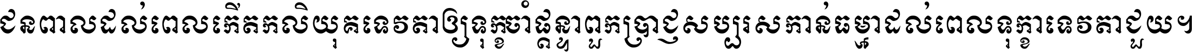 ជនពាល​ដល់​ពេល​កើត​កលិយុគ ទេវតា​ឲ្យ​ទុក្ខ​ចាំ​ផ្ដន្ទា ពួក​ប្រាជ្ញ​សប្បរស​កាន់​ធម្មា ដល់​ពេល​ទុក្ខា​ទេវតា​ជួយ ។