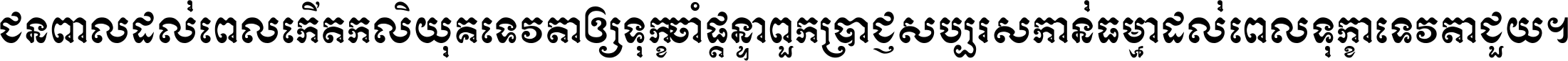 ជនពាល​ដល់​ពេល​កើត​កលិយុគ ទេវតា​ឲ្យ​ទុក្ខ​ចាំ​ផ្ដន្ទា ពួក​ប្រាជ្ញ​សប្បរស​កាន់​ធម្មា ដល់​ពេល​ទុក្ខា​ទេវតា​ជួយ ។