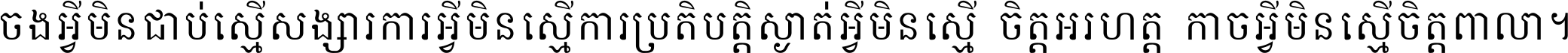 ចង​អ្វី​មិន​ជាប់​ស្មើ​សង្សារ ការ​អ្វី​មិន​ស្មើ​ការ​ប្រតិបត្តិ ស្ងាត់​អ្វី​មិន​ស្មើ​​ចិត្ត​អរហត្ត​ កាច​អ្វី​មិន​ស្មើ​ចិត្ត​ពាលា ។