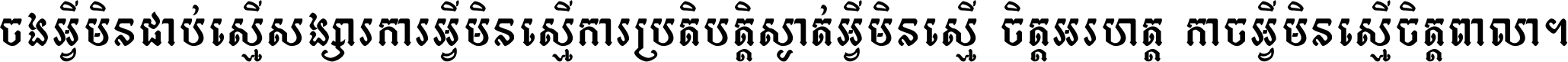 ចង​អ្វី​មិន​ជាប់​ស្មើ​សង្សារ ការ​អ្វី​មិន​ស្មើ​ការ​ប្រតិបត្តិ ស្ងាត់​អ្វី​មិន​ស្មើ​​ចិត្ត​អរហត្ត​ កាច​អ្វី​មិន​ស្មើ​ចិត្ត​ពាលា ។