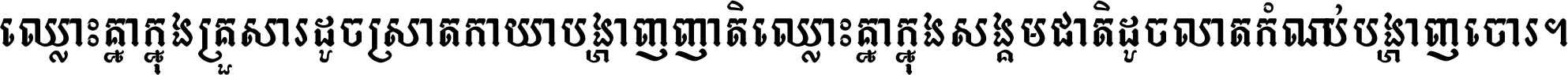 ឈ្លោះ​គ្នា​ក្នុង​គ្រួសារ ដូច​ស្រាត​កាយា​បង្ហាញ​ញាតិ ឈ្លោះគ្នាក្នុង​សង្គមជាតិ ដូច​លាត​កំណប់​បង្ហាញ​ចោរ ។