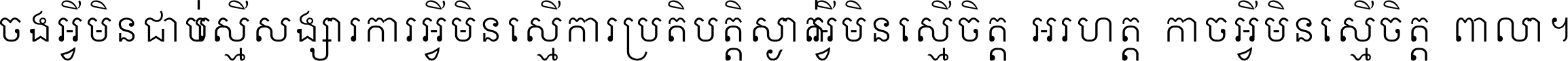 ចង​អ្វី​មិន​ជាប់​ស្មើ​សង្សារ ការ​អ្វី​មិន​ស្មើ​ការ​ប្រតិបត្តិ ស្ងាត់​អ្វី​មិន​ស្មើ​​ចិត្ត​អរហត្ត​ កាច​អ្វី​មិន​ស្មើ​ចិត្ត​ពាលា ។