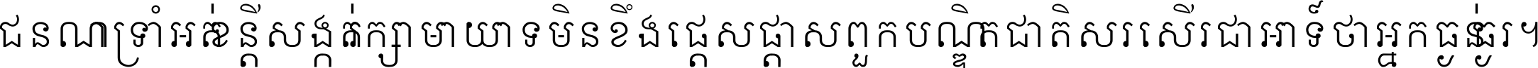 ជនណា​ទ្រាំអត់ ខន្តី​សង្កត់ រក្សា​មាយាទ មិន​ខឹង​ផ្ដេសផ្ដាស ពួក​បណ្ឌិតជាតិ សរសើរ​ជា​អាទ៍ ថា​អ្នក​ធ្ងន់​ធ្ងរ ។