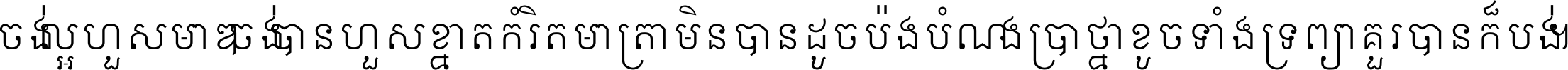 ចង់​ល្អ​ហួស​មាឌ ចង់​បាន​ហួស​ខ្នាត​កំរិត​មាត្រា មិន​បាន​ដូច​ប៉ង បំណង​ប្រាថ្នា ខូច​ទាំងទ្រព្យា គួរ​បាន​ក៏បង់ ។